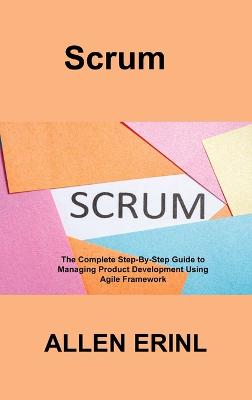Scrum: The Complete Step-By-Step Guide to Managing Product Development Using Agile Framework - Erinl, Allen