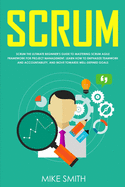Scrum: The ULTIMATE Beginner's GUIDE to Mastering Scrum Agile Framework for PROJECT MANAGEMENT. Learn How to EMPHASIZE TEAMWORK and Accountability, and Move Towards WELL-DEFINED GOALS