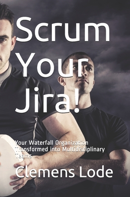 Scrum Your Jira!: Your Waterfall Organization Transformed into Multidisciplinary Teams - Craig, Conna (Editor), and Lode, Clemens