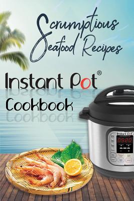 Scrumptious Seafood Recipes: Instant Pot Cookbook - Maxwell, David