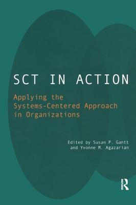 SCT in Action: Applying the Systems-Centered Approach in Organizations - Agazarian, Yvonne M. (Editor), and Gantt, Susan P. (Editor)