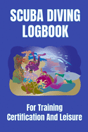 Scuba Diving Logbook For Training, Cerification And Leisure: Dive Log Book For Novice And Experienced Divers