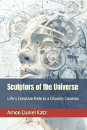 Sculptors of the Universe: Life's Creative Role in a Chaotic Cosmos