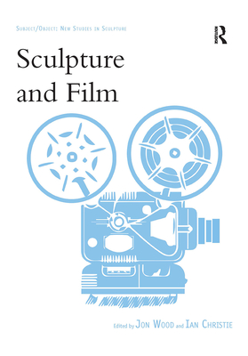 Sculpture and Film - Wood, Jon (Editor), and Christie, Ian (Editor)