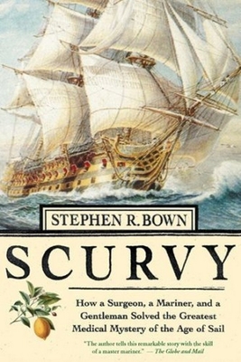 Scurvy: How a Surgeon, a Mariner, and a Gentleman Solved the Greatest Medical Miracle of the Age of Sail - Bown, Stephen R