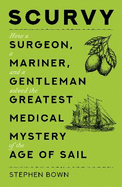 Scurvy: How a Surgeon, a Mariner, and a Gentleman Solved the Greatest Medical Mystery of the Age of Sail