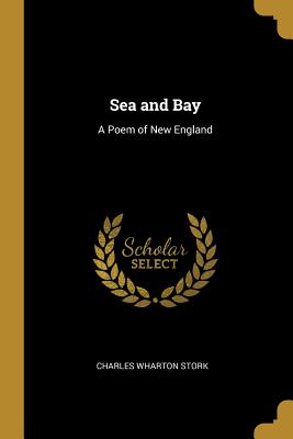 Sea and Bay: A Poem of New England - Stork, Charles Wharton