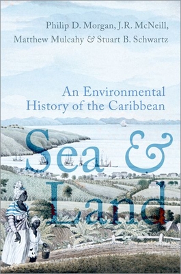 Sea and Land: An Environmental History of the Caribbean - Morgan, Philip D, and McNeill, John R, and Mulcahy, Matthew