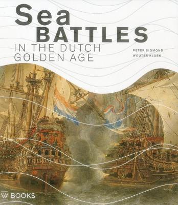 Sea Battles in the Dutch Golden Age - Kloek, Wouter, and Sigmond, Peter