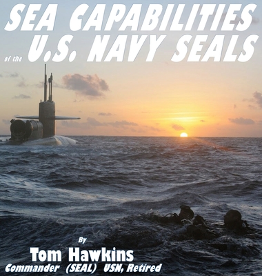 Sea Capabilities of the U.S. Navy SEALs: An Examination of America's Maritime Commandos - Hawkins, Thomas