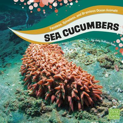 Sea Cucumbers: Faceless, Spineless, and Brainless Ocean Animals - S Rake, Jody