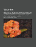 Sea-Fish; An Account of the Methods of Angling as Practised on the English Coast, with Notes on the Capture of the More Sporting Fishes in Continental, South African, and Australian Waters