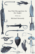 Sea Fish Recognition for the Angler - A Selection of Classic Articles on Bass, Bream, Flatfish an Other Salt Water Varieties (Angling Series)