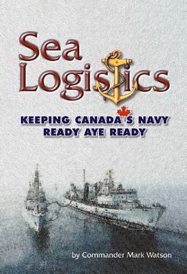 Sea Logistics: Keeping the Navy Ready Aye Ready - Watson, Mark B