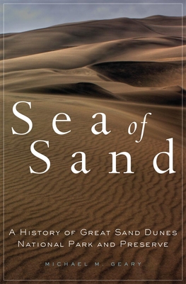 Sea of Sand, 2: A History of Great Sand Dunes National Park and Preserve - Geary, Michael M