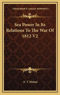 Sea Power In Its Relations To The War Of 1812 V2 - Mahan, A T, Captain