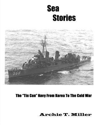 Sea Stories: The "Tin Can" Navy From Korea to the Cold War - Miller, Archie T