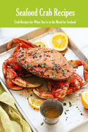 Seafood Crab Recipes: Crab Recipes for When You're in the Mood for Seafood: Enjoy Everyday With Crab Cookbook! Book