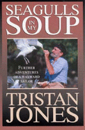 Seagulls in My Soup: Further Adventures of a Wayward Sailor - Jones, Tristan