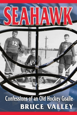 Seahawk: Confessions of an Old Hockey Goalie - Valley, Bruce