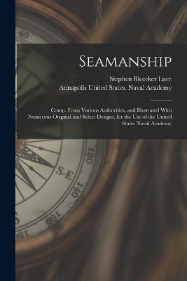 Seamanship: Comp. From Various Authorities, and Illustrated With Numerous Original and Select Designs, for the Use of the United States Naval Academy - Luce, Stephen Bleecker, and United States Naval Academy, Annapolis (Creator)