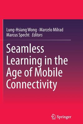 Seamless Learning in the Age of Mobile Connectivity - Wong, Lung-Hsiang (Editor), and Milrad, Marcelo (Editor), and Specht, Marcus (Editor)