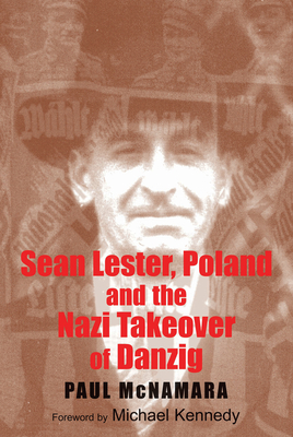 Sean Lester, Poland and the Nazi Takeover of Danzig - McNamara, Paul, and Kennedy, Michael (Foreword by)