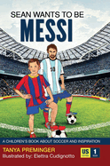 Sean Wants to Be Messi: A Children's Book about Soccer and Inspiration
