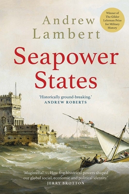 Seapower States: Maritime Culture, Continental Empires and the Conflict That Made the Modern World - Lambert, Andrew