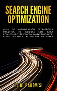 Search Engine Optimization: Gua de Optimizacin Estratgica Prctica de Google SEO para conseguir trfico con marketing web, redes sociales, redaccin en lnea