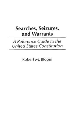 Searches, Seizures, and Warrants: A Reference Guide to the United States Constitution - Bloom, Robert