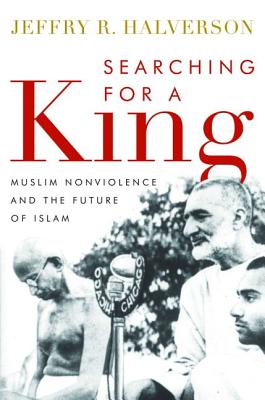 Searching for a King: Muslim Nonviolence and the Future of Islam - Halverson, Jeffry R