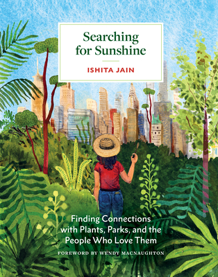 Searching for Sunshine: Finding Connections with Plants, Parks, and the People Who Love Them - Jain, Ishita, and Macnaughton, Wendy (Foreword by)