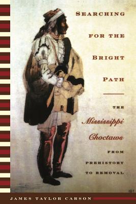Searching for the Bright Path: The Mississippi Choctaws from Prehistory to Removal - Carson, James Taylor