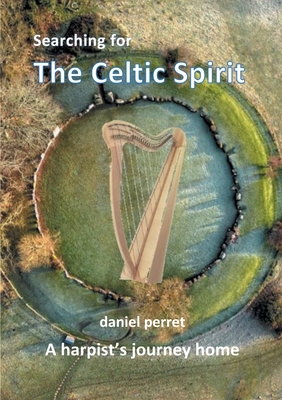 Searching for the Celtic Spirit: A Harpists Journey Home - Perret, Daniel