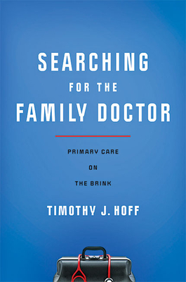 Searching for the Family Doctor: Primary Care on the Brink - Hoff, Timothy J