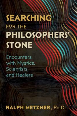 Searching for the Philosophers' Stone: Encounters with Mystics, Scientists, and Healers - Metzner, Ralph