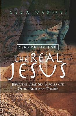 Searching for the Real Jesus: Jesus, the Dead Sea Scrolls and Other Religious Themes - Vermes, Geza