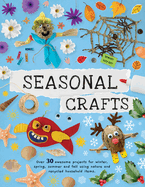 Seasonal Crafts: Over 30 Awesome Projects for Winter, Spring, Summer and Fall Using Nature and Recycled Household Items