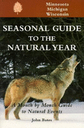 Seasonal Guide to the Natural Year--Minnesota, Michigan and Wisconsin - Bates, John