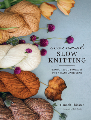 Seasonal Slow Knitting: Thoughtful Projects for a Handmade Year - Thiessen, Hannah