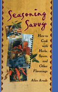 Seasoning Savvy: How to Cook with Herbs, Spices, and Other Flavorings