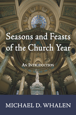 Seasons and Feasts of the Church Year - Whalen, Michael D