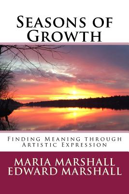 Seasons of Growth: Finding Meaning Through Artistic Expression - Marshall, Maria, Dr., and Marshall, Edward