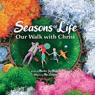 Seasons of Life: A Christian Children's Book about Jesus & the Meaningful Moments with God Throughout Winter, Spring, Summer, and Fall - The Perfect Bible Story Book for Kids
