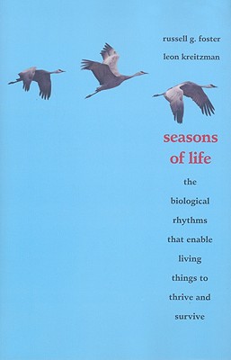 Seasons of Life: The Biological Rhythms That Enable Living Things to Thrive and Survive - Foster, Russell G, and Kreitzman, Leon, Mr.