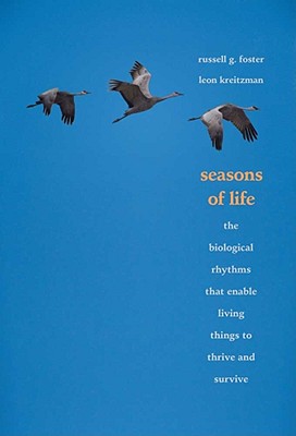 Seasons of Life: The Biological Rhythms That Enable Living Things to Thrive and Survive - Foster, Russell, and Kreitzman, Leon