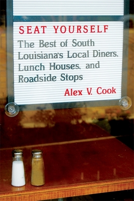 Seat Yourself: The Best of South Louisiana's Local Diners, Lunch Houses, and Roadside Stops - Cook, Alex V