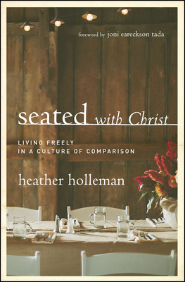 Seated with Christ: Living Freely in a Culture of Comparison - Holleman, Heather, and Tada, Joni Eareckson (Foreword by)