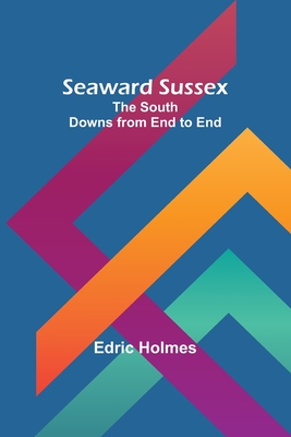 Seaward Sussex: The South Downs from End to End - Holmes, Edric